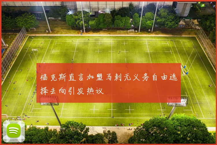 福克斯直言加盟马刺无义务自由选择去向引发热议