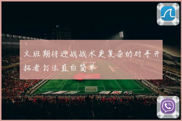 文班期待迎战战术更复杂的对手开拓者打法直白简单