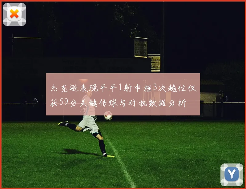 杰克逊表现平平1射中框3次越位仅获59分关键传球与对抗数据分析