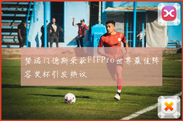 努诺门德斯荣获FIFPro世界最佳阵容奖杯引发热议