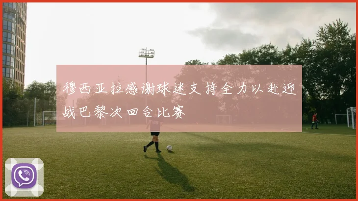 穆西亚拉感谢球迷支持全力以赴迎战巴黎次回合比赛