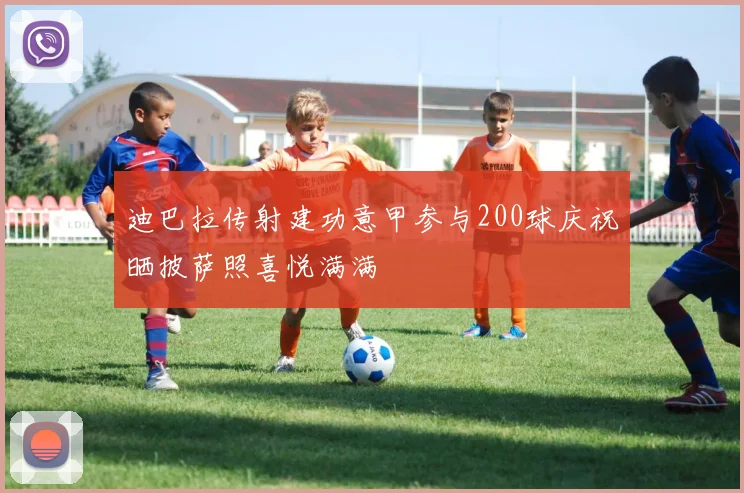 迪巴拉传射建功意甲参与200球庆祝晒披萨照喜悦满满