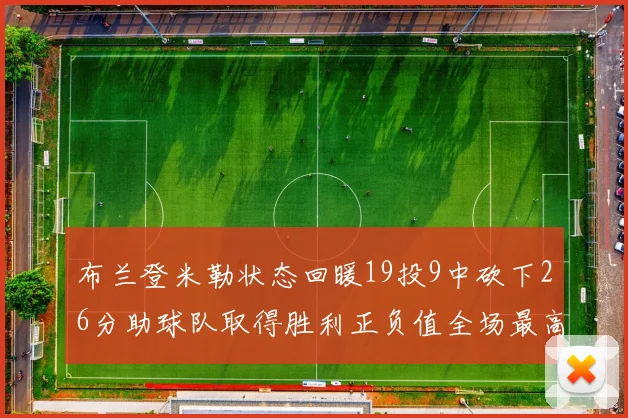 布兰登米勒状态回暖19投9中砍下26分助球队取得胜利正负值全场最高