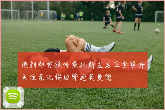 热刺即将报价桑托斯左后卫索萨并关注莱比锡边锋迪奥曼德