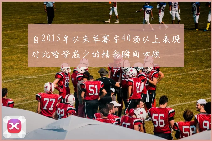 自2015年以来单赛季40场以上表现对比哈登威少的精彩瞬间回顾