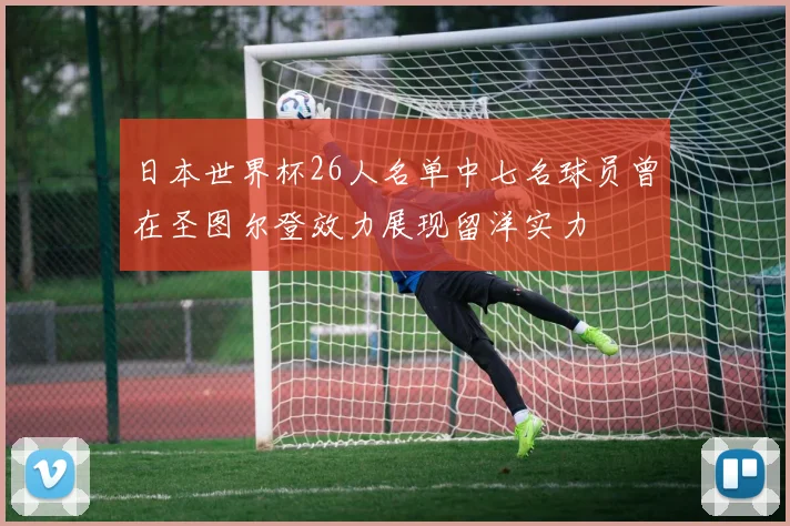 日本世界杯26人名单中七名球员曾在圣图尔登效力展现留洋实力