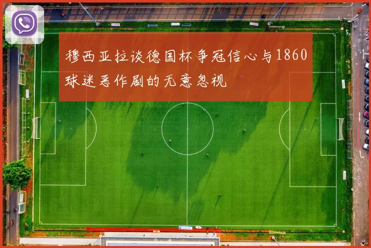 穆西亚拉谈德国杯争冠信心与1860球迷恶作剧的无意忽视