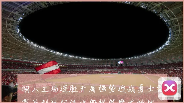 湖人主场连胜开局强势迎战勇士雷霆马刺独行侠快船绿军魔术挑战