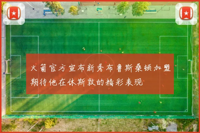 火箭官方宣布新秀布鲁斯桑顿加盟期待他在休斯敦的精彩表现
