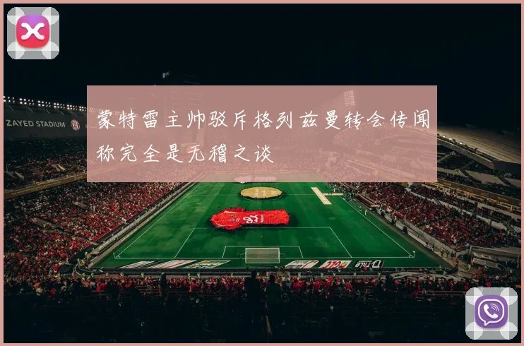 蒙特雷主帅驳斥格列兹曼转会传闻称完全是无稽之谈